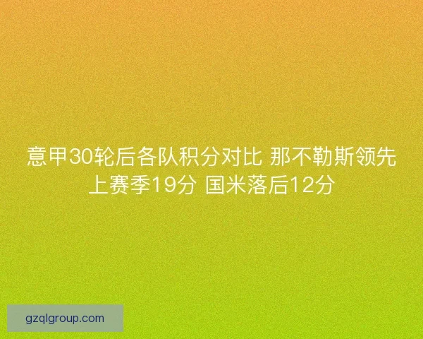 意甲30轮后各队积分对比 那不勒斯领先上赛季19分 国米落后12分