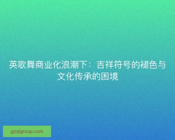英歌舞商业化浪潮下：吉祥符号的褪色与文化传承的困境