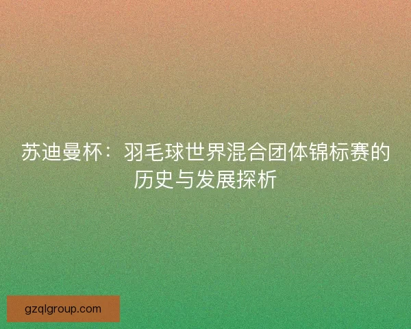 苏迪曼杯：羽毛球世界混合团体锦标赛的历史与发展探析