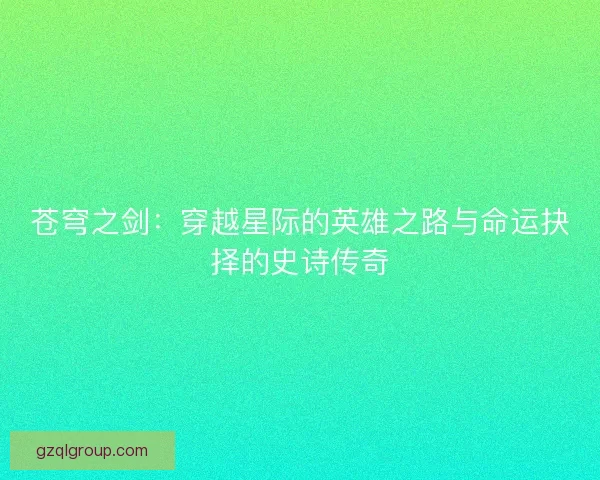 苍穹之剑：穿越星际的英雄之路与命运抉择的史诗传奇