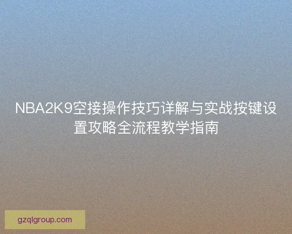 NBA2K9空接操作技巧详解与实战按键设置攻略全流程教学指南