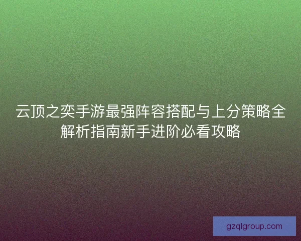 云顶之奕手游最强阵容搭配与上分策略全解析指南新手进阶必看攻略
