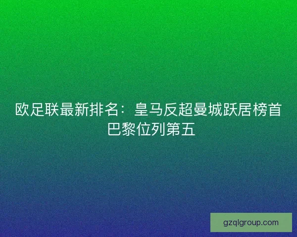 欧足联最新排名:皇马反超曼城跃居榜首 巴黎位列第五 欧足联最新排名:皇马反超曼城跃居榜首 巴黎位列第五