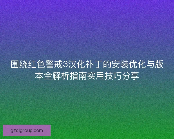 围绕红色警戒3汉化补丁的安装优化与版本全解析指南实用技巧分享