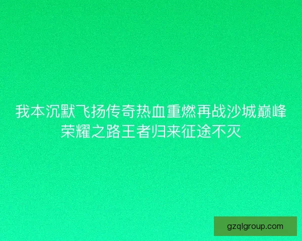 我本沉默飞扬传奇热血重燃再战沙城巅峰荣耀之路王者归来征途不灭