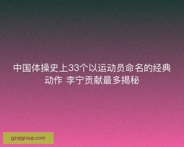 中国体操史上33个以运动员命名的经典动作 李宁贡献最多揭秘