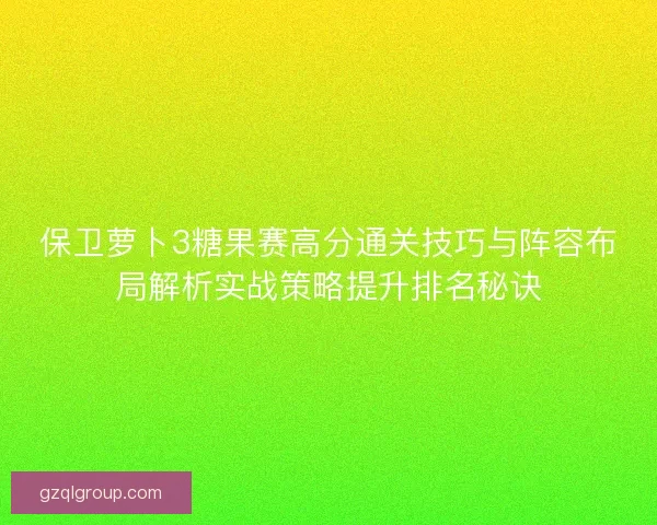 保卫萝卜3糖果赛高分通关技巧与阵容布局解析实战策略提升排名秘诀