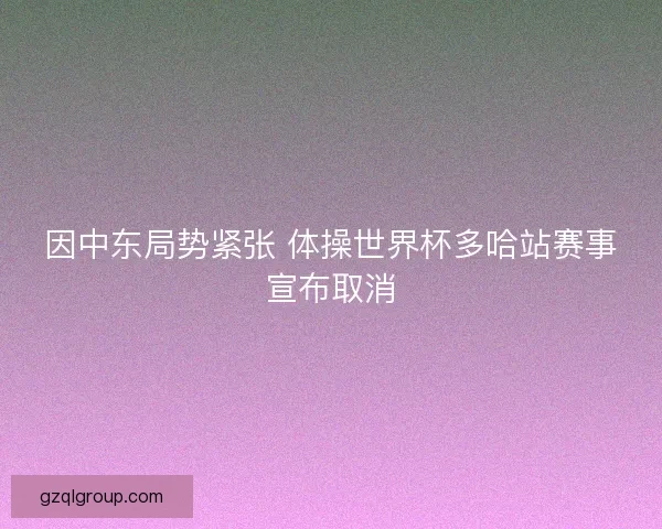 因中东局势紧张 体操世界杯多哈站赛事宣布取消