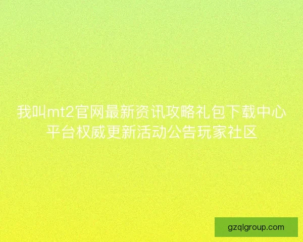 我叫mt2官网最新资讯攻略礼包下载中心平台权威更新活动公告玩家社区